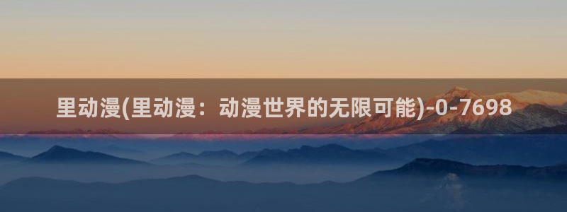 好看的国产动漫：里动漫(里动漫：动漫世界的无限可能)