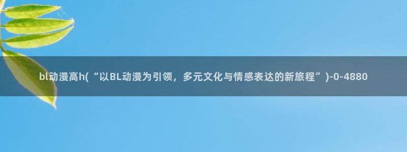 动漫培训基地：bl动漫高h(“以BL动漫为引领，多元文化与情感表达的新旅程”)