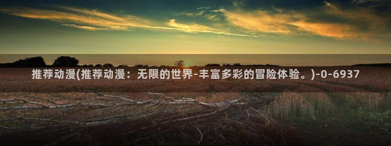 耽美动漫：推荐动漫(推荐动漫：无限的世界-丰富多彩的冒险体验。)